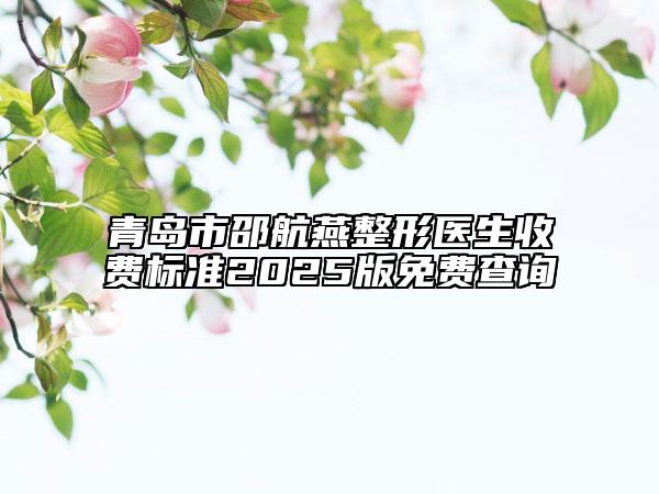青島市邵航燕整形醫(yī)生收費(fèi)標(biāo)準(zhǔn)2025版免費(fèi)查詢(xún)