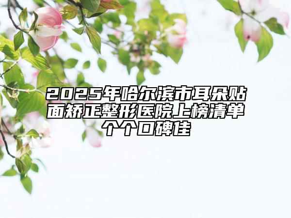 2025年哈爾濱市耳朵貼面矯正整形醫(yī)院上榜清單個(gè)個(gè)口碑佳