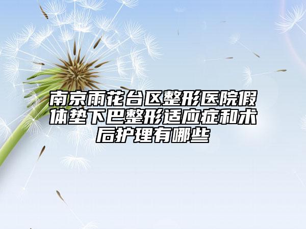 南京雨花臺區(qū)整形醫(yī)院假體墊下巴整形適應癥和術后護理有哪些