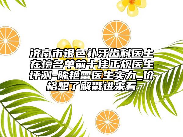 濟南市銀色補牙齒科醫(yī)生在榜名單前十佳正規(guī)醫(yī)生評測-陳艷雷醫(yī)生實力_價格想了解戳進來看