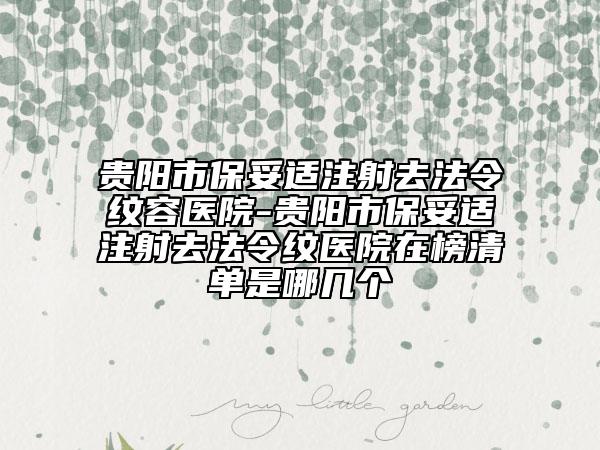 貴陽(yáng)市保妥適注射去法令紋容醫(yī)院-貴陽(yáng)市保妥適注射去法令紋醫(yī)院在榜清單是哪幾個(gè)