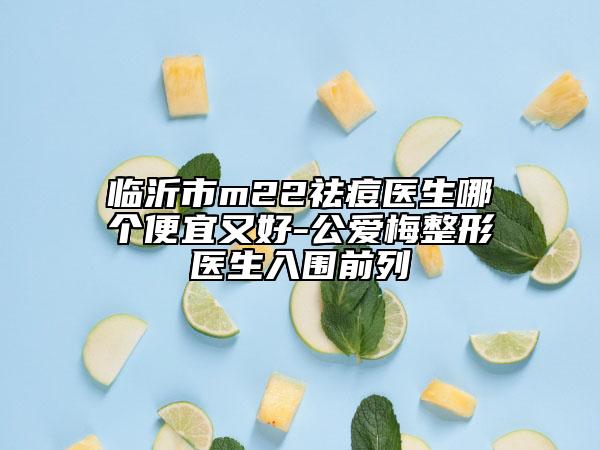 臨沂市m22祛痘醫(yī)生哪個(gè)便宜又好-公愛梅整形醫(yī)生入圍前列