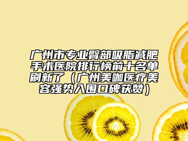 廣州市專業(yè)臀部吸脂減肥手術(shù)醫(yī)院排行榜前十名單刷新了（廣州美咖醫(yī)療美容強(qiáng)勢入圍口碑獲贊）