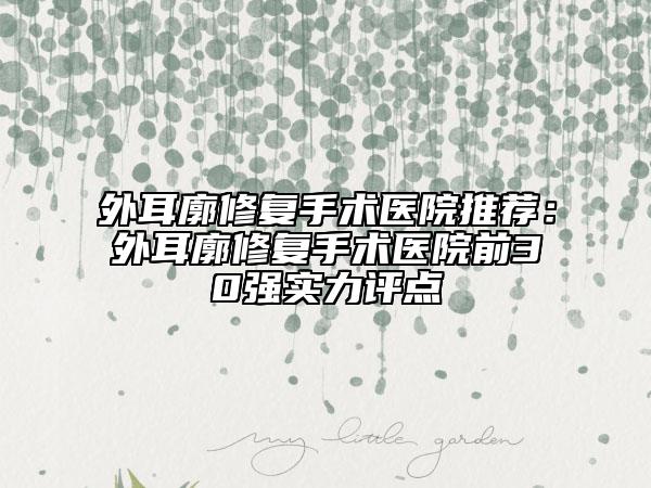 外耳廓修復(fù)手術(shù)醫(yī)院推薦：外耳廓修復(fù)手術(shù)醫(yī)院前30強實力評點