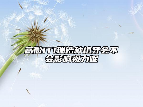 高微ITI瑞鋯種植牙會不會影響視力呢