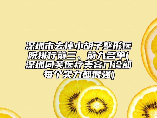 深圳市去掉小胡子整形醫(yī)院排行前三、前九名單(深圳同芙醫(yī)療美容門診部每個實力都很強(qiáng))