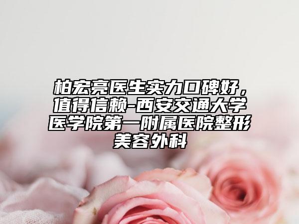柏宏亮醫(yī)生實(shí)力口碑好，值得信賴-西安交通大學(xué)醫(yī)學(xué)院第一附屬醫(yī)院整形美容外科