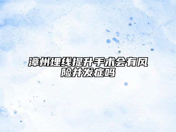 漳州埋線提升手術(shù)會有風(fēng)險并發(fā)癥嗎