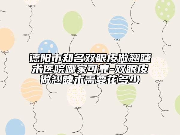 德陽(yáng)市知名雙眼皮做翹睫術(shù)醫(yī)院哪家可靠-雙眼皮做翹睫術(shù)需要花多少