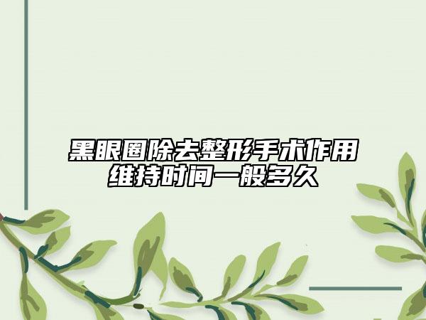 黑眼圈除去整形手術(shù)作用維持時間一般多久
