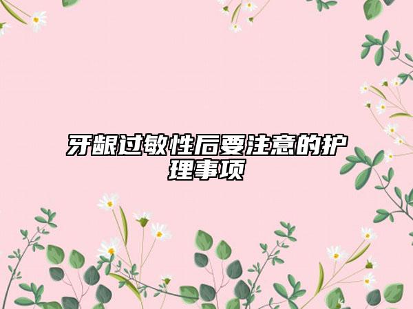 牙齦過(guò)敏性后要注意的護(hù)理事項(xiàng)