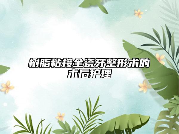 樹脂粘接全瓷牙整形術(shù)的術(shù)后護理