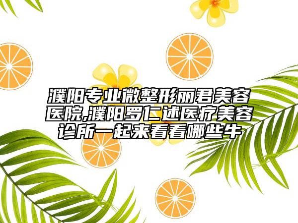 濮陽專業(yè)微整形麗君美容醫(yī)院,濮陽羅仁述醫(yī)療美容診所一起來看看哪些牛
