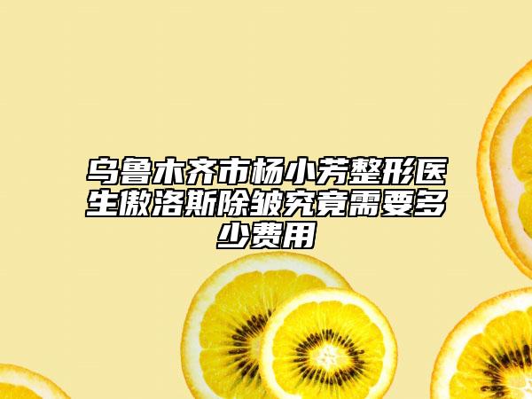 烏魯木齊市楊小芳整形醫(yī)生傲洛斯除皺究竟需要多少費(fèi)用