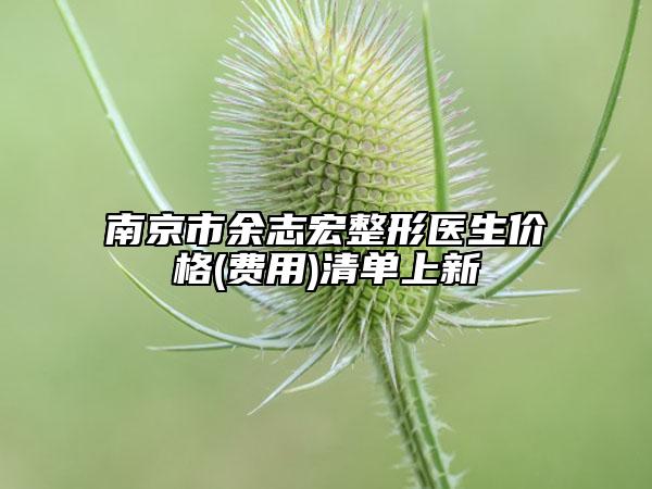 南京市余志宏整形醫(yī)生價格(費用)清單上新