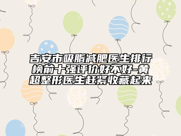 吉安市吸脂減肥醫(yī)生排行榜前十強評價好不好-黃超整形醫(yī)生趕緊收藏起來