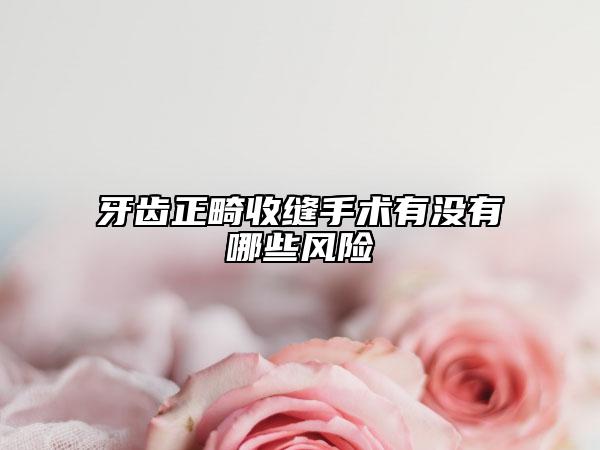 牙齒正畸收縫手術(shù)有沒(méi)有哪些風(fēng)險(xiǎn)