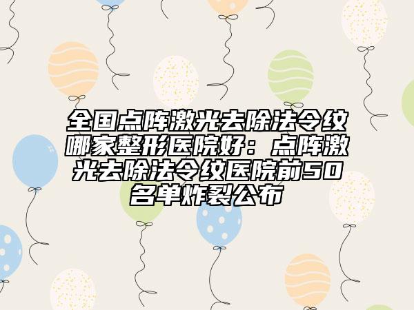 全國(guó)點(diǎn)陣激光去除法令紋哪家整形醫(yī)院好：點(diǎn)陣激光去除法令紋醫(yī)院前50名單炸裂公布