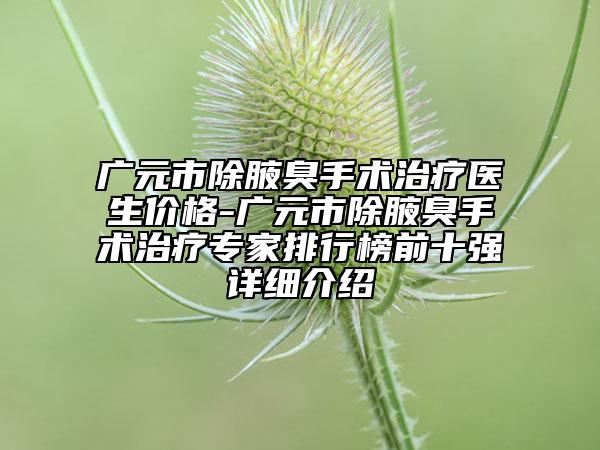 廣元市除腋臭手術(shù)治療醫(yī)生價格-廣元市除腋臭手術(shù)治療專家排行榜前十強詳細介紹