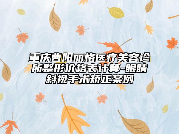 重慶曹陽(yáng)麗格醫(yī)療美容診所整形價(jià)格表計(jì)算-眼睛斜視手術(shù)矯正案例