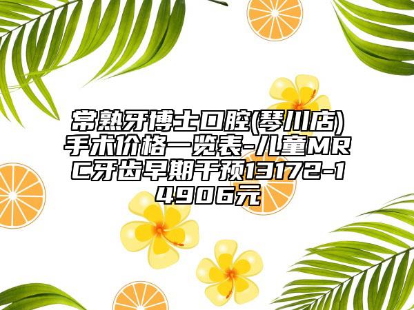常熟牙博士口腔(琴川店)手術(shù)價(jià)格一覽表-兒童MRC牙齒早期干預(yù)13172-14906元