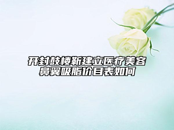 開封鼓樓靳建立醫(yī)療美容鼻翼吸脂價(jià)目表如何