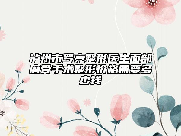 瀘州市羅亮整形醫(yī)生面部磨骨手術(shù)整形價(jià)格需要多少錢