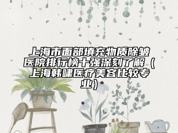 上海市面部填充物質(zhì)除皺醫(yī)院排行榜十強(qiáng)深刻了解（上海韓嘯醫(yī)療美容比較專(zhuān)業(yè)）