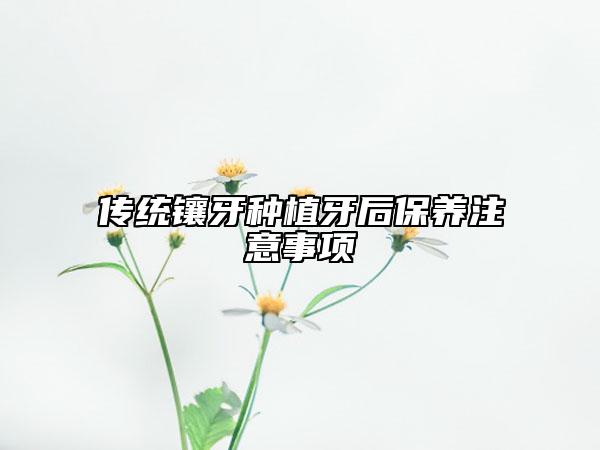 傳統(tǒng)鑲牙種植牙后保養(yǎng)注意事項(xiàng)