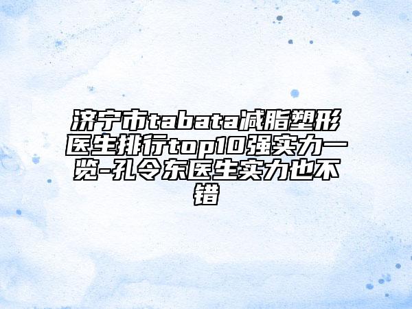 濟寧市tabata減脂塑形醫(yī)生排行top10強實力一覽-孔令東醫(yī)生實力也不錯
