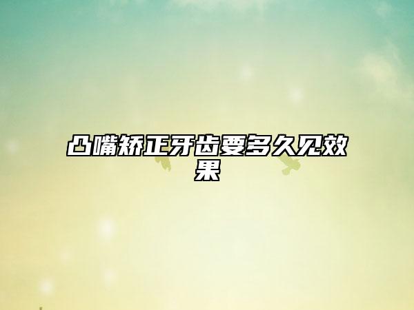 凸嘴矯正牙齒要多久見效果