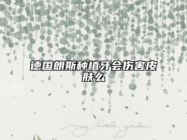 德國朗斯種植牙會傷害皮膚么