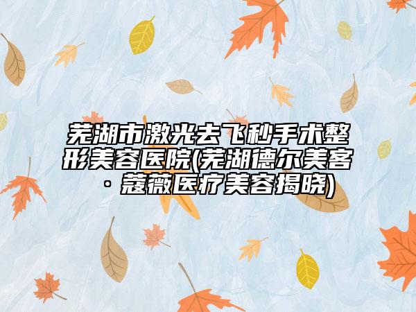 蕪湖市激光去飛秒手術(shù)整形美容醫(yī)院(蕪湖德?tīng)柮揽汀ま⑥贬t(yī)療美容揭曉)