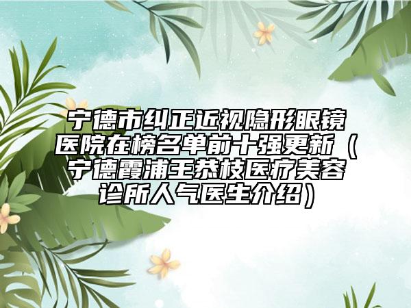 寧德市糾正近視隱形眼鏡醫(yī)院在榜名單前十強更新（寧德霞浦王恭枝醫(yī)療美容診所人氣醫(yī)生介紹）