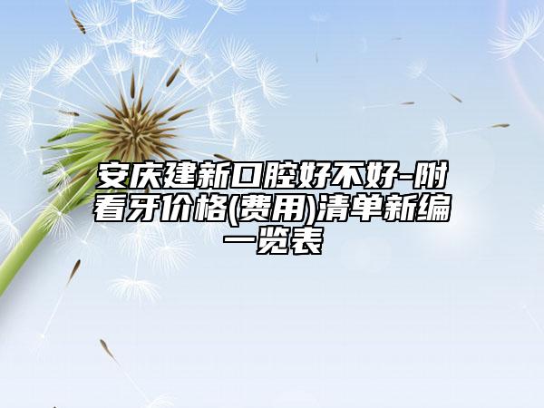 安慶建新口腔好不好-附看牙價格(費(fèi)用)清單新編一覽表