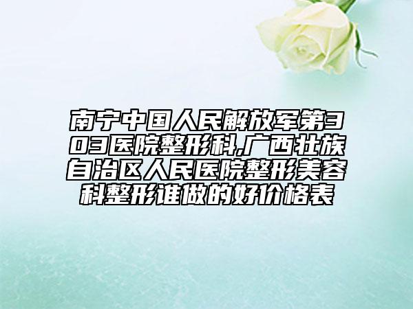 南寧中國人民解放軍第303醫(yī)院整形科,廣西壯族自治區(qū)人民醫(yī)院整形美容科整形誰做的好價(jià)格表