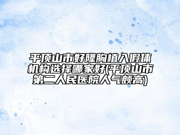 平頂山市好隆胸植入假體機(jī)構(gòu)選擇哪家好(平頂山市第二人民醫(yī)院人氣頗高)