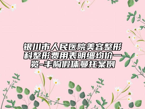 銀川市人民醫(yī)院美容整形科整形費(fèi)用表明細(xì)均價一覽-豐胸假體曼托案例