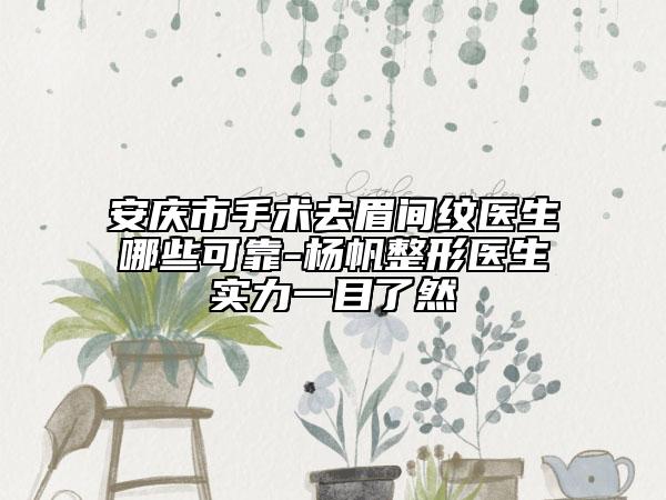 安慶市手術(shù)去眉間紋醫(yī)生哪些可靠-楊帆整形醫(yī)生實力一目了然