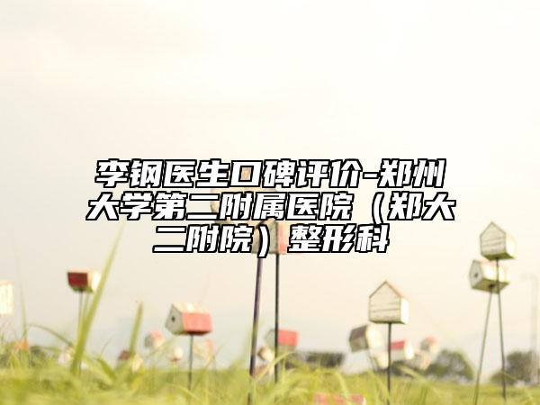 李鋼醫(yī)生口碑評價(jià)-鄭州大學(xué)第二附屬醫(yī)院（鄭大二附院）整形科