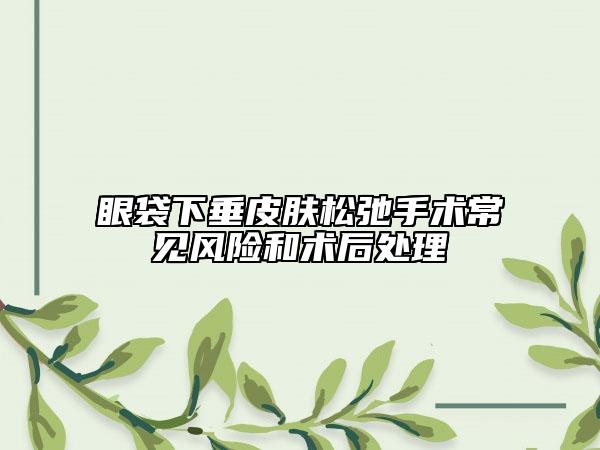 眼袋下垂皮膚松弛手術常見風險和術后處理