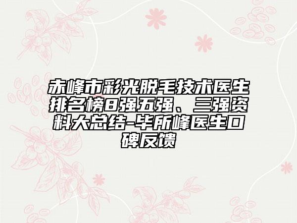 赤峰市彩光脫毛技術醫(yī)生排名榜8強五強、三強資料大總結-畢所峰醫(yī)生口碑反饋