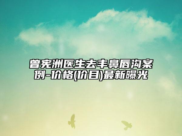 曾憲洲醫(yī)生去豐鼻唇溝案例-價格(價目)最新曝光
