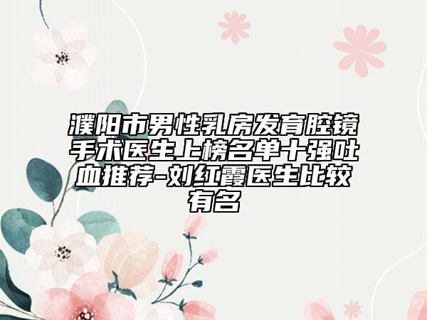 濮陽市男性乳房發(fā)育腔鏡手術(shù)醫(yī)生上榜名單十強吐血推薦-劉紅霞醫(yī)生比較有名