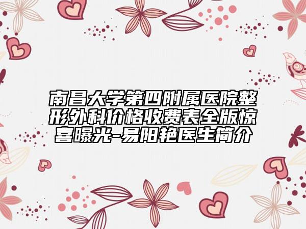 南昌大學(xué)第四附屬醫(yī)院整形外科價格收費(fèi)表全版驚喜曝光-易陽艷醫(yī)生簡介