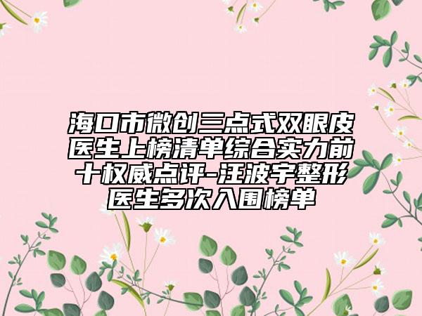 ?？谑形?chuàng)三點式雙眼皮醫(yī)生上榜清單綜合實力前十權威點評-汪波宇整形醫(yī)生多次入圍榜單