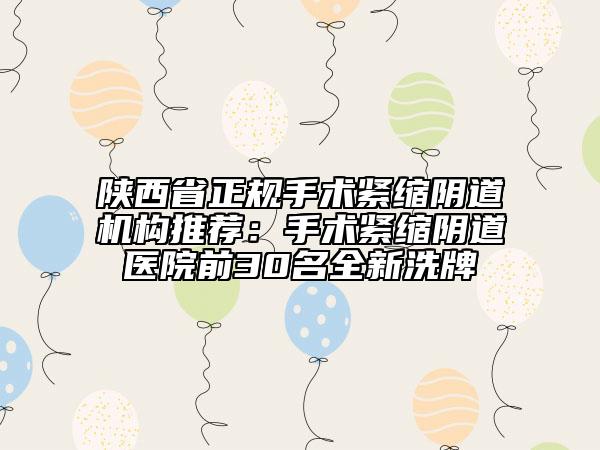 陜西省正規(guī)手術緊縮陰道機構推薦：手術緊縮陰道醫(yī)院前30名全新洗牌