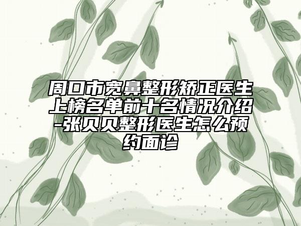 周口市寬鼻整形矯正醫(yī)生上榜名單前十名情況介紹-張貝貝整形醫(yī)生怎么預約面診