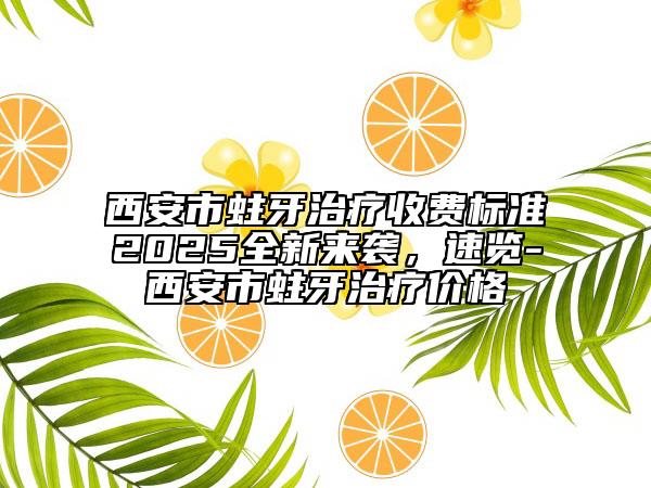 西安市蛀牙治療收費(fèi)標(biāo)準(zhǔn)2025全新來(lái)襲，速覽-西安市蛀牙治療價(jià)格