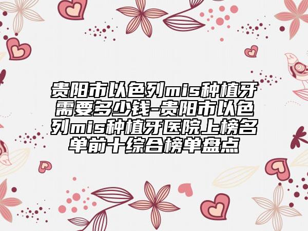 貴陽市以色列mis種植牙需要多少錢-貴陽市以色列mis種植牙醫(yī)院上榜名單前十綜合榜單盤點
